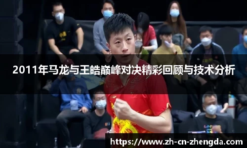 2011年马龙与王皓巅峰对决精彩回顾与技术分析